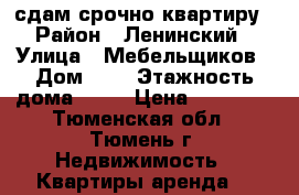 сдам срочно квартиру › Район ­ Ленинский › Улица ­ Мебельщиков › Дом ­ 3 › Этажность дома ­ 10 › Цена ­ 12 000 - Тюменская обл., Тюмень г. Недвижимость » Квартиры аренда   